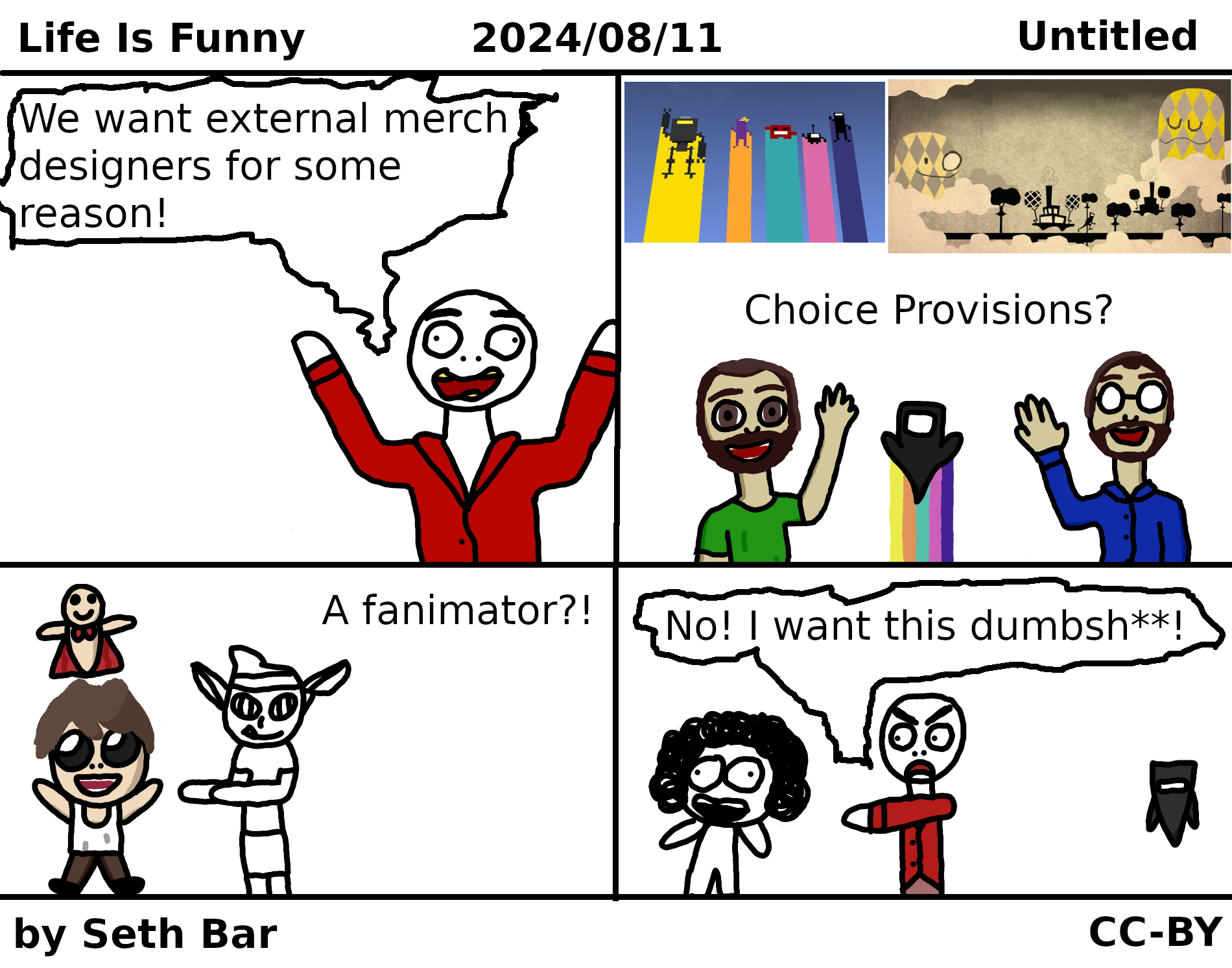 Panel 1 - Idiot: 'We want external merch designers for some reason!'
Panel 2 - Choice Provisions? (A Video Baby cheers on Mike and Jason's artwork.)
Panel 3 - A fanimator?! (Isaac and a Super Bum show excitement.)
Panel 4 - Idiot: (points to Sr Pelo) 'No! I want this dumbsh**!'